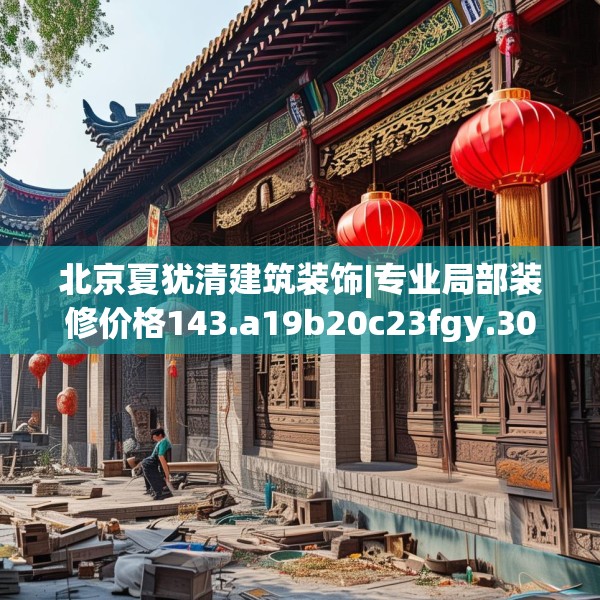 北京夏犹清建筑装饰|专业局部装修价格143.a19b20c23fgy.30bnbn