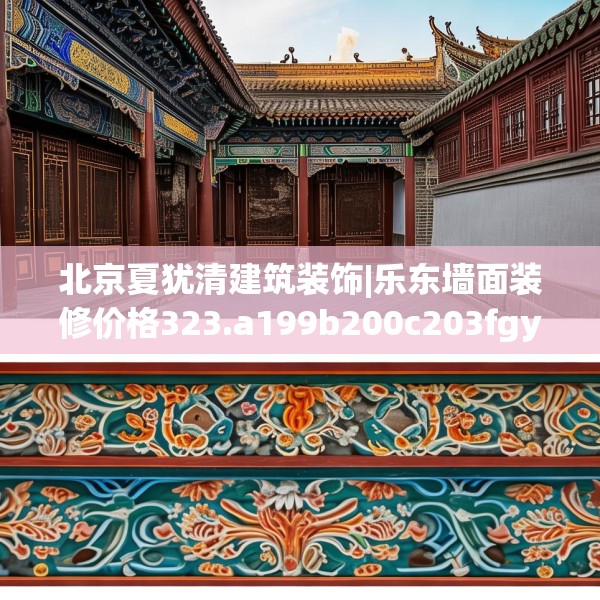 北京夏犹清建筑装饰|乐东墙面装修价格323.a199b200c203fgy.210bnbn