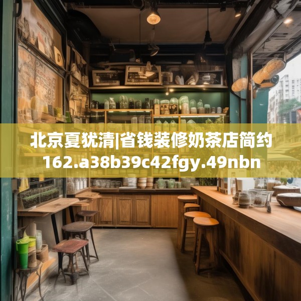 北京夏犹清|省钱装修奶茶店简约162.a38b39c42fgy.49nbn