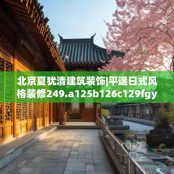 北京夏犹清建筑装饰|平遥日式风格装修249.a125b126c129fgy.136fhsg