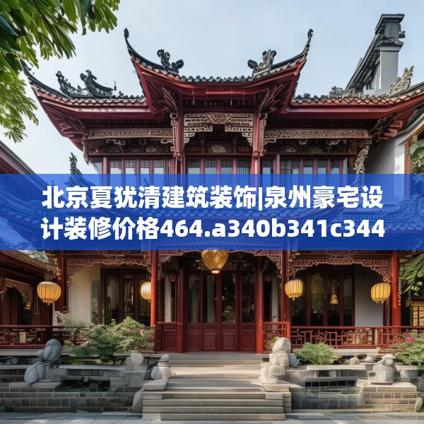 北京夏犹清建筑装饰|泉州豪宅设计装修价格464.a340b341c344fgy.351xczxv