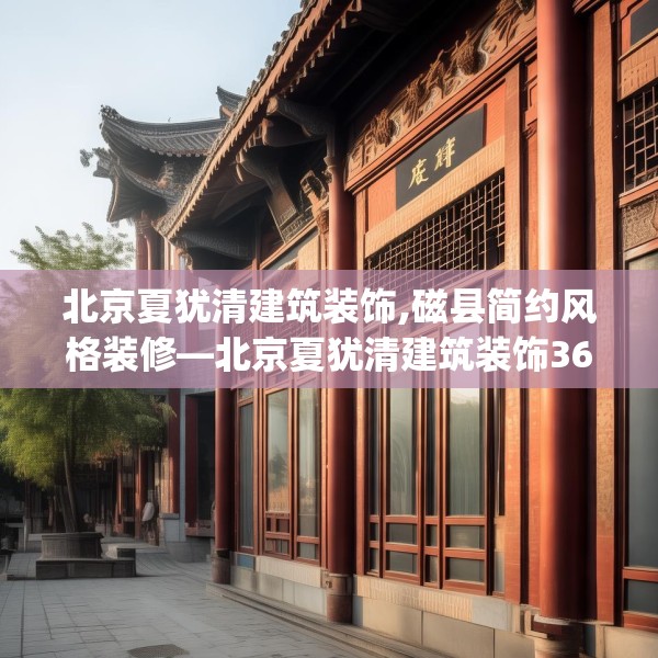 北京夏犹清建筑装饰,磁县简约风格装修—北京夏犹清建筑装饰369.a245b246c249fgy.256fghfd