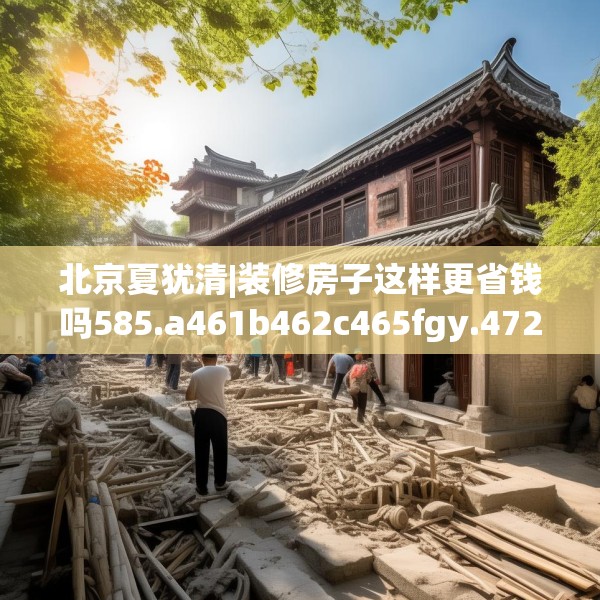 北京夏犹清|装修房子这样更省钱吗585.a461b462c465fgy.472fghfd