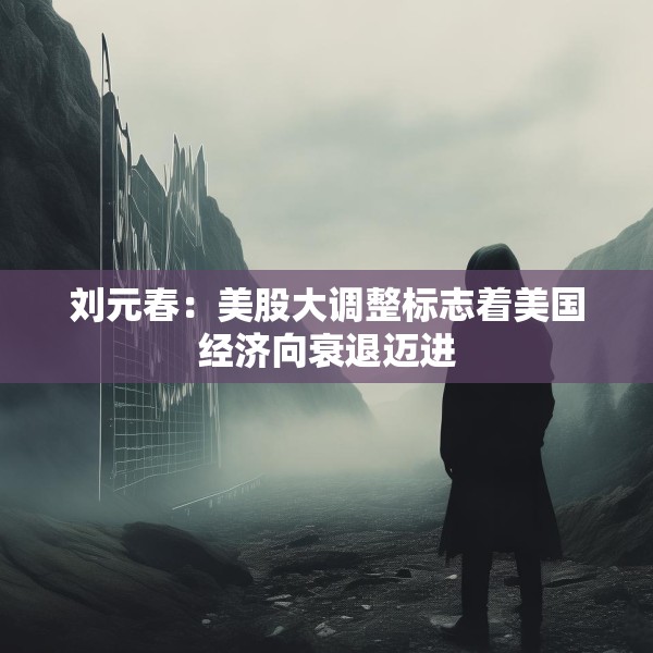 刘元春：美股大调整标志着美国经济向衰退迈进