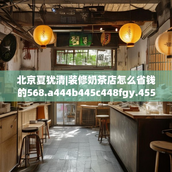 北京夏犹清|装修奶茶店怎么省钱的568.a444b445c448fgy.455sdA