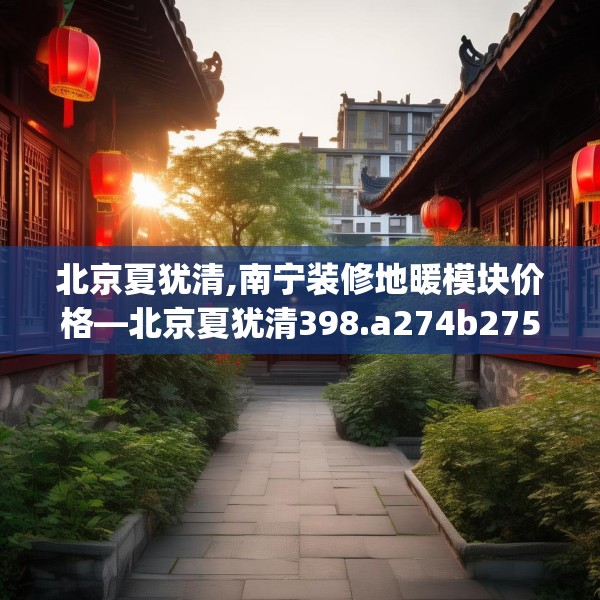 北京夏犹清,南宁装修地暖模块价格—北京夏犹清398.a274b275c278fgy.28576669