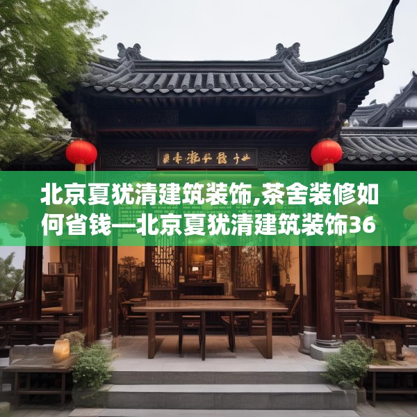 北京夏犹清建筑装饰,茶舍装修如何省钱—北京夏犹清建筑装饰365.a241b242c245fgy.252fds