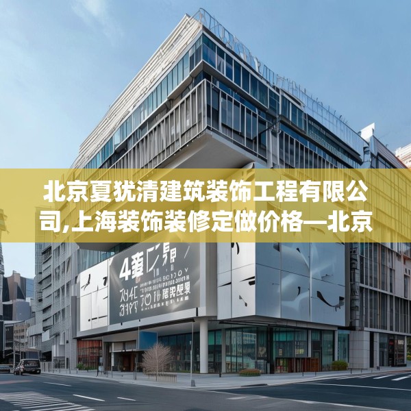 北京夏犹清建筑装饰工程有限公司,上海装饰装修定做价格—北京夏犹清建筑装饰工程有限公司451.a327b328c331fgy.338jhhj