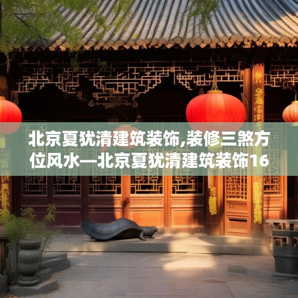 北京夏犹清建筑装饰,装修三煞方位风水—北京夏犹清建筑装饰160.a36b37c40fgy.47dewqe