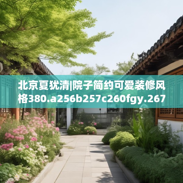 北京夏犹清|院子简约可爱装修风格380.a256b257c260fgy.26776670