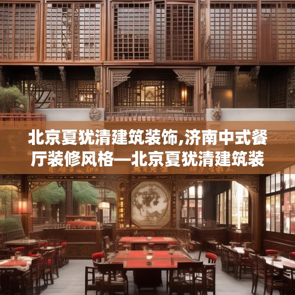 北京夏犹清建筑装饰,济南中式餐厅装修风格—北京夏犹清建筑装饰269.a145b146c149fgy.156bnbn