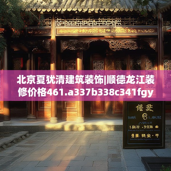 北京夏犹清建筑装饰|顺德龙江装修价格461.a337b338c341fgy.348cvcx