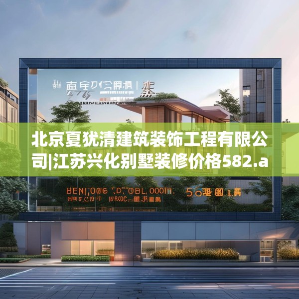 北京夏犹清建筑装饰工程有限公司|江苏兴化别墅装修价格582.a458b459c462fgy.469dsfds
