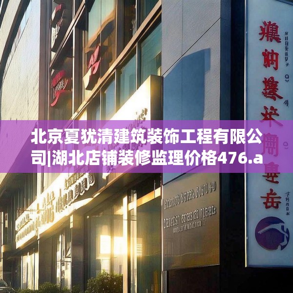 北京夏犹清建筑装饰工程有限公司|湖北店铺装修监理价格476.a352b353c356fgy.363wew