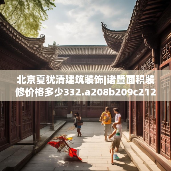 北京夏犹清建筑装饰|诸暨面积装修价格多少332.a208b209c212fgy.219wew