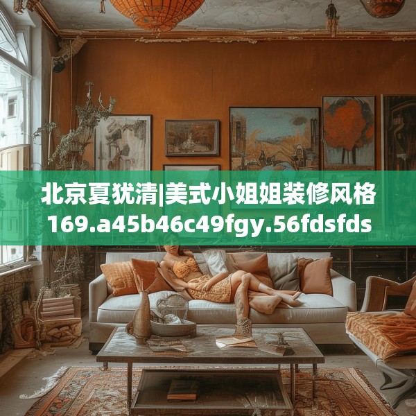 北京夏犹清|美式小姐姐装修风格169.a45b46c49fgy.56fdsfds