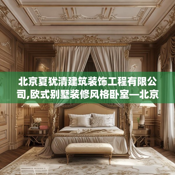北京夏犹清建筑装饰工程有限公司,欧式别墅装修风格卧室—北京夏犹清建筑装饰工程有限公司388.a264b265c268fgy.275sdA