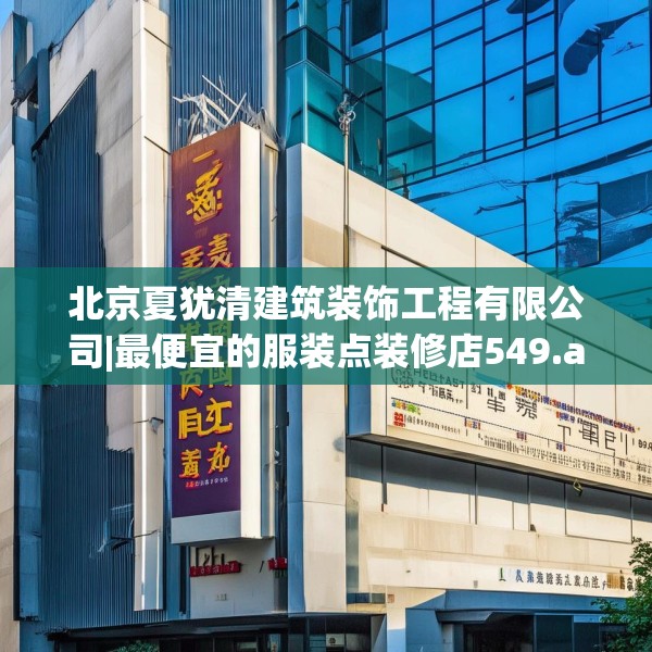 北京夏犹清建筑装饰工程有限公司|最便宜的服装点装修店549.a425b426c429fgy.436fghfd