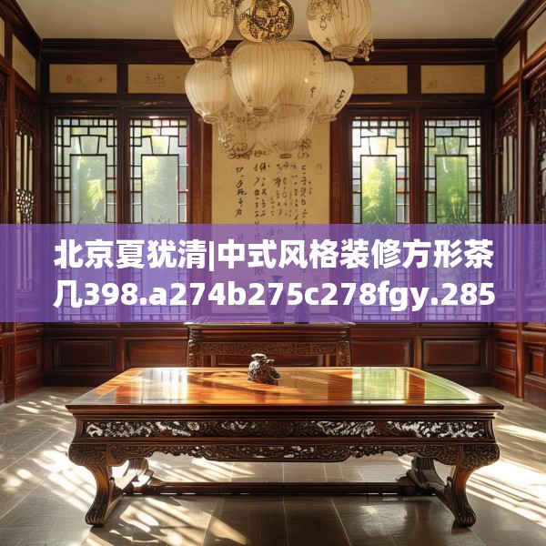北京夏犹清|中式风格装修方形茶几398.a274b275c278fgy.28576669