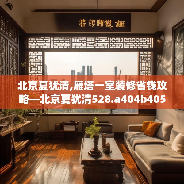 北京夏犹清,雁塔一室装修省钱攻略—北京夏犹清528.a404b405c408fgy.415dsfds