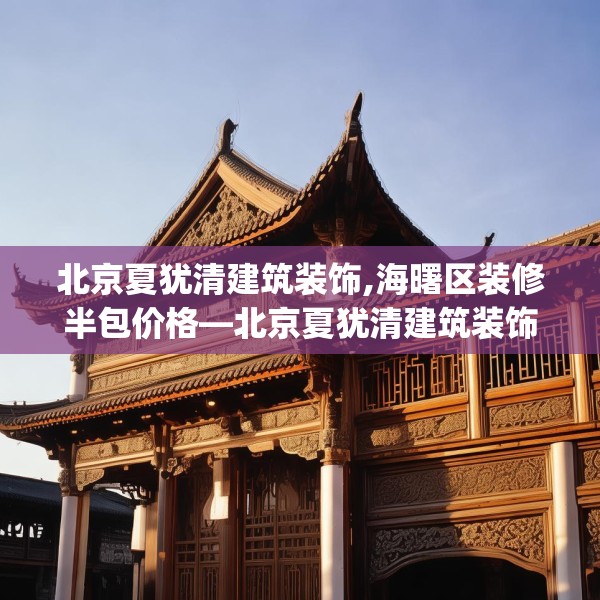 北京夏犹清建筑装饰,海曙区装修半包价格—北京夏犹清建筑装饰138.a14b15c18fgy.25lkjl