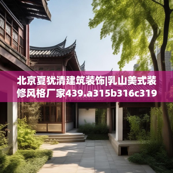 北京夏犹清建筑装饰|乳山美式装修风格厂家439.a315b316c319fgy.326fdsfds