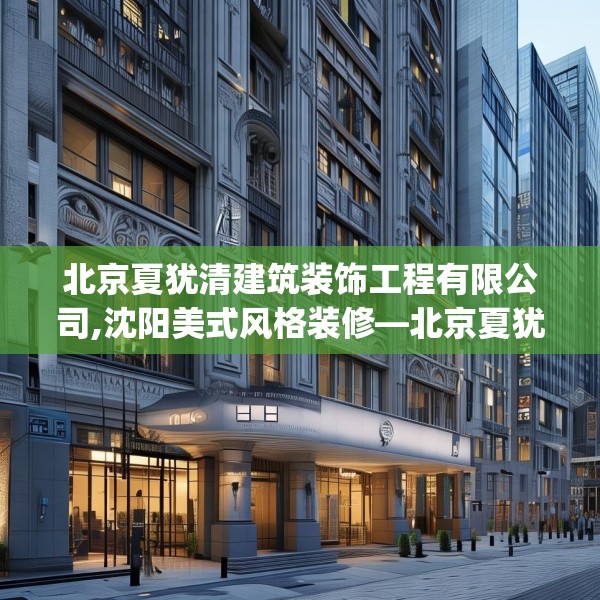 北京夏犹清建筑装饰工程有限公司,沈阳美式风格装修—北京夏犹清建筑装饰工程有限公司248.a124b125c128fgy.135xczxv