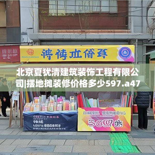 北京夏犹清建筑装饰工程有限公司|摆地摊装修价格多少597.a473b474c477fgy.484uyk