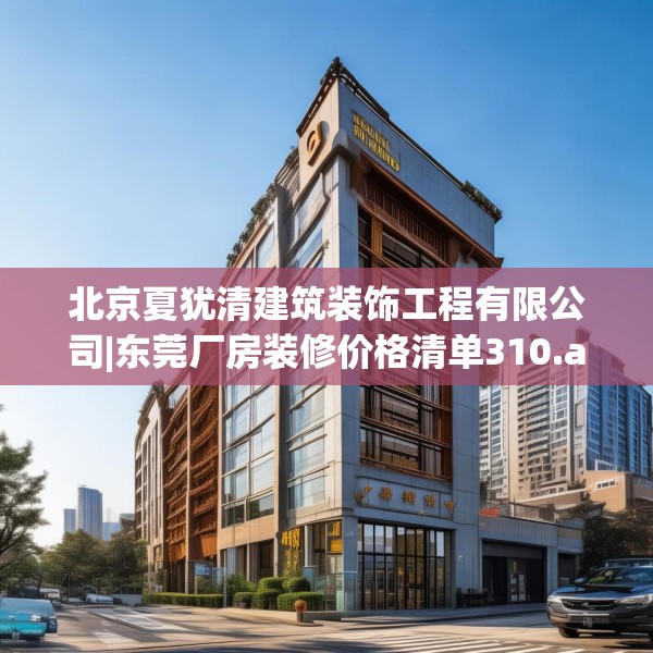北京夏犹清建筑装饰工程有限公司|东莞厂房装修价格清单310.a186b187c190fgy.197htyj