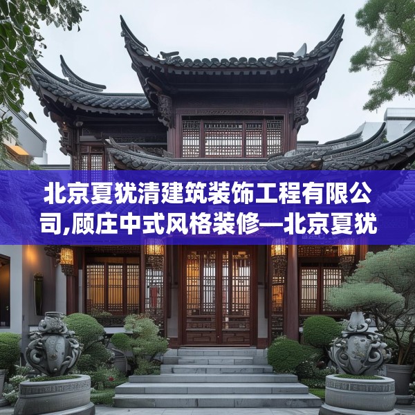 北京夏犹清建筑装饰工程有限公司,顾庄中式风格装修—北京夏犹清建筑装饰工程有限公司218.a94b95c98fgy.10576679