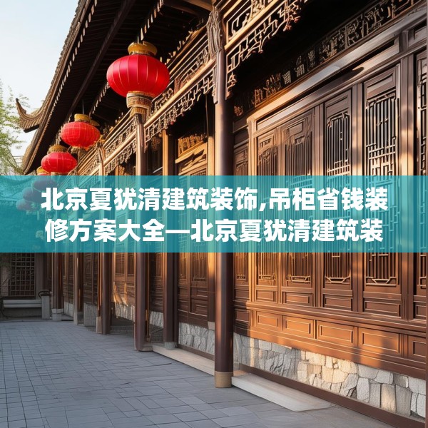 北京夏犹清建筑装饰,吊柜省钱装修方案大全—北京夏犹清建筑装饰524.a400b401c404fgy.41176662