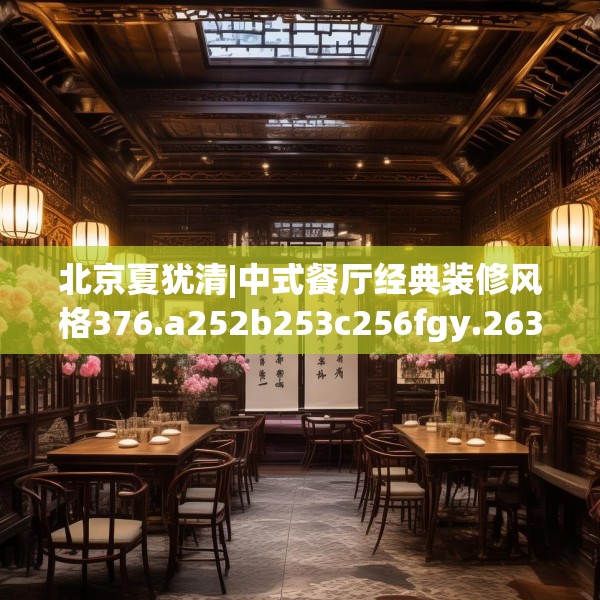北京夏犹清|中式餐厅经典装修风格376.a252b253c256fgy.263dewqe