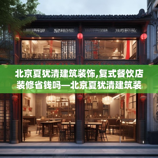 北京夏犹清建筑装饰,复式餐饮店装修省钱吗—北京夏犹清建筑装饰153.a29b30c33fgy.40fghfd