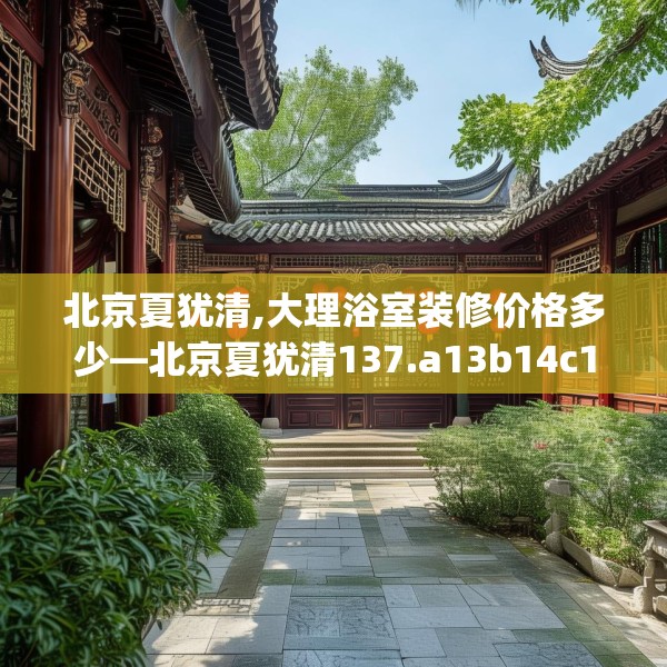 北京夏犹清,大理浴室装修价格多少—北京夏犹清137.a13b14c17fgy.24cvcx