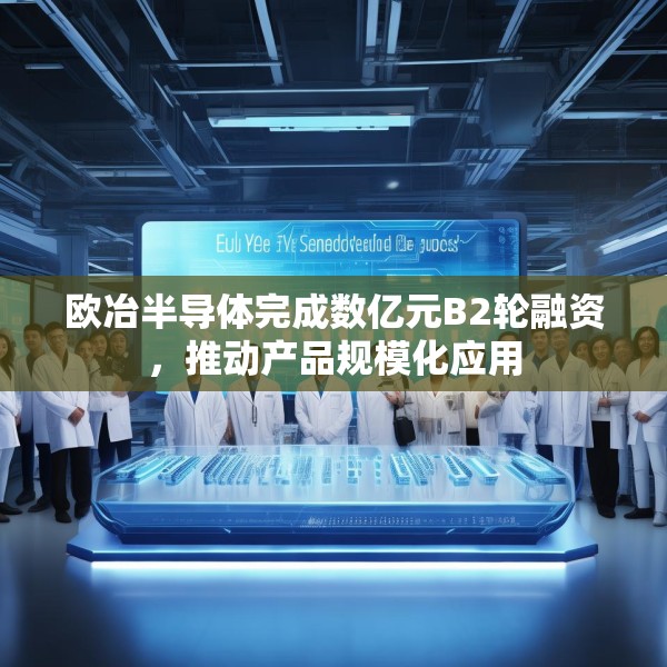 欧冶半导体完成数亿元B2轮融资，推动产品规模化应用