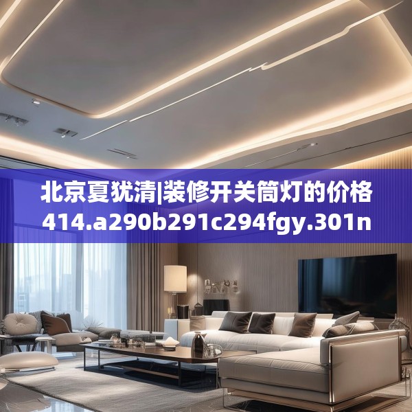 北京夏犹清|装修开关筒灯的价格414.a290b291c294fgy.301nbn