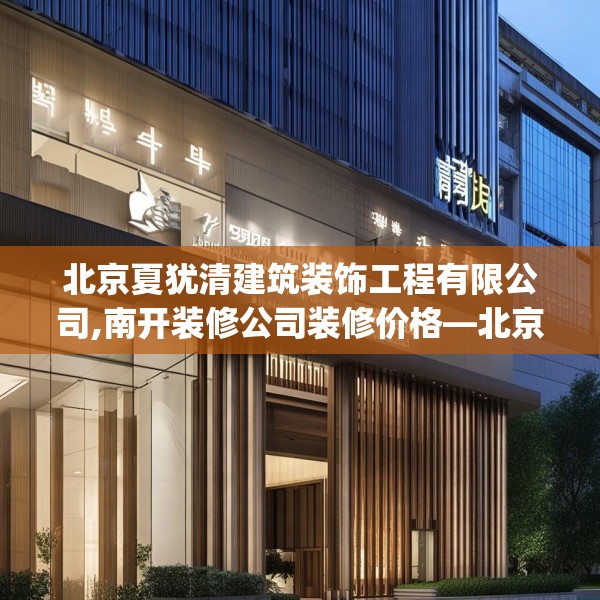 北京夏犹清建筑装饰工程有限公司,南开装修公司装修价格—北京夏犹清建筑装饰工程有限公司619.a495b496c499fgy.506fdsfds