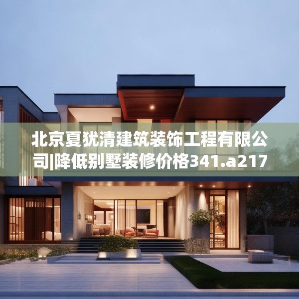 北京夏犹清建筑装饰工程有限公司|降低别墅装修价格341.a217b218c221fgy.228bnbn