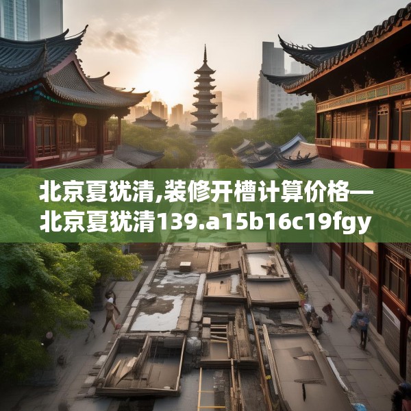 北京夏犹清,装修开槽计算价格—北京夏犹清139.a15b16c19fgy.26poiy