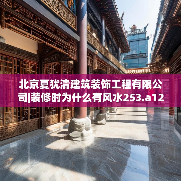 北京夏犹清建筑装饰工程有限公司|装修时为什么有风水253.a129b130c133fgy.140jhhj