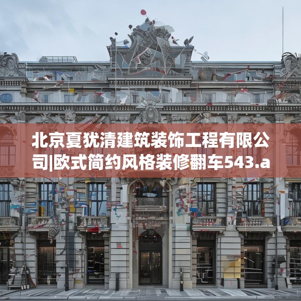 北京夏犹清建筑装饰工程有限公司|欧式简约风格装修翻车543.a419b420c423fgy.430uyk