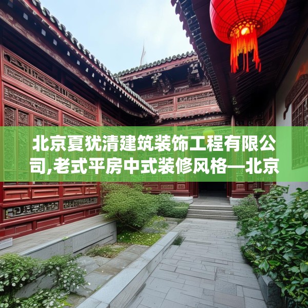 北京夏犹清建筑装饰工程有限公司,老式平房中式装修风格—北京夏犹清建筑装饰工程有限公司249.a125b126c129fgy.136fhsg