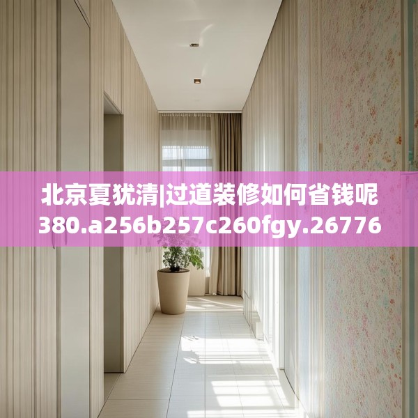 北京夏犹清|过道装修如何省钱呢380.a256b257c260fgy.26776670