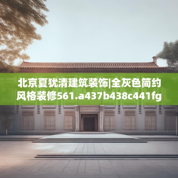 北京夏犹清建筑装饰|全灰色简约风格装修561.a437b438c441fgy.448uyk