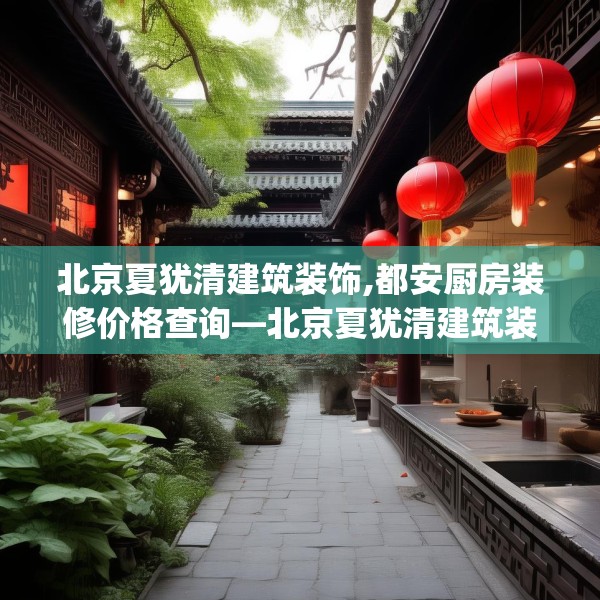 北京夏犹清建筑装饰,都安厨房装修价格查询—北京夏犹清建筑装饰379.a255b256c259fgy.266jhhj
