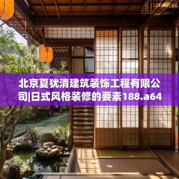 北京夏犹清建筑装饰工程有限公司|日式风格装修的要素188.a64b65c68fgy.75wew