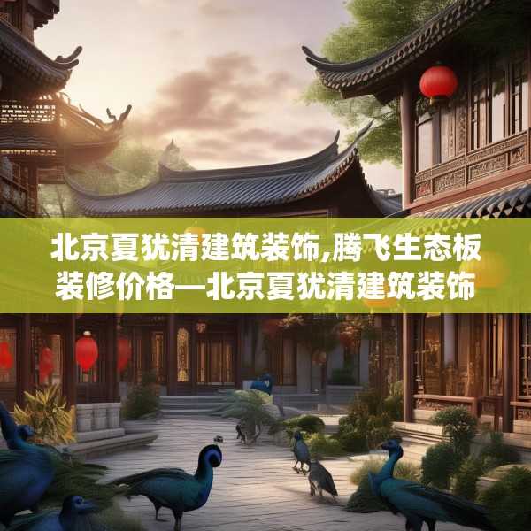 北京夏犹清建筑装饰,腾飞生态板装修价格—北京夏犹清建筑装饰376.a252b253c256fgy.263dewqe