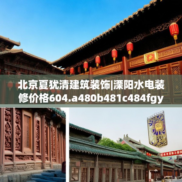 北京夏犹清建筑装饰|溧阳水电装修价格604.a480b481c484fgy.491sdA