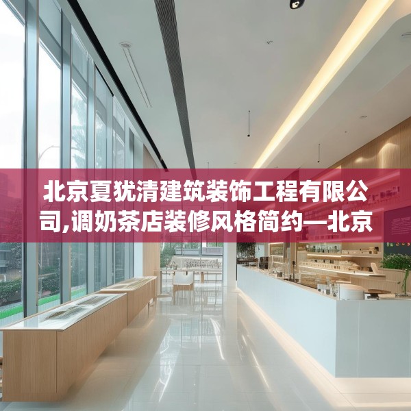 北京夏犹清建筑装饰工程有限公司,调奶茶店装修风格简约—北京夏犹清建筑装饰工程有限公司247.a123b124c127fgy.134poiy