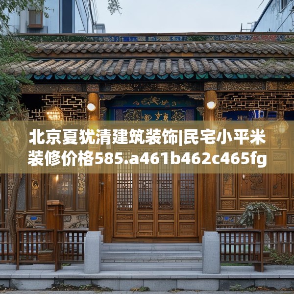 北京夏犹清建筑装饰|民宅小平米装修价格585.a461b462c465fgy.472fghfd